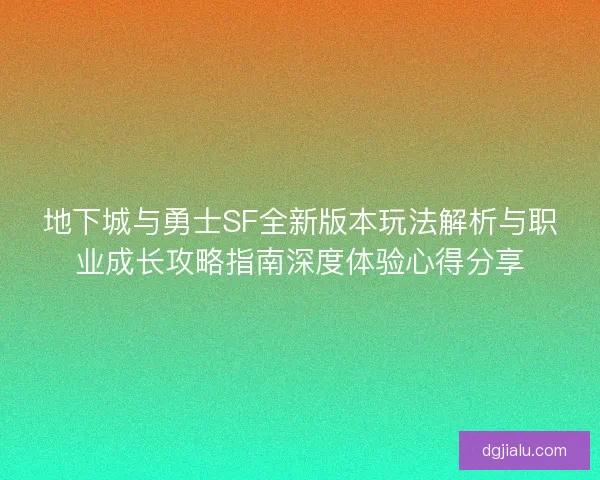 地下城与勇士SF全新版本玩法解析与职业成长攻略指南深度体验心得分享