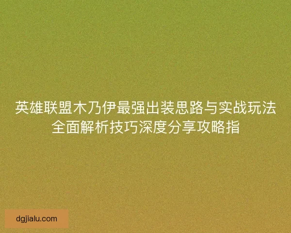 英雄联盟木乃伊最强出装思路与实战玩法全面解析技巧深度分享攻略指