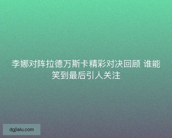 李娜对阵拉德万斯卡精彩对决回顾 谁能笑到最后引人关注