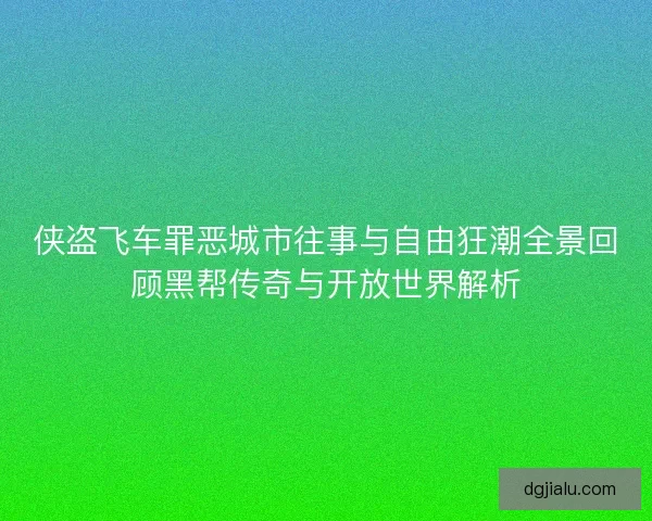 侠盗飞车罪恶城市往事与自由狂潮全景回顾黑帮传奇与开放世界解析